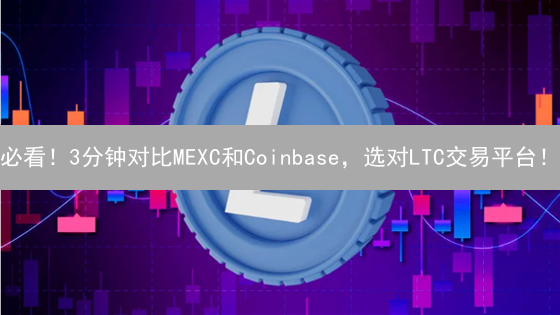 必看！3分钟对比MEXC和Coinbase，选对LTC交易平台！