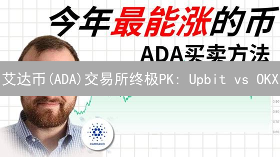 艾达币(ADA)交易所终极PK: Upbit vs OKX, 哪个更香？
