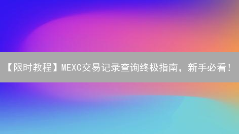 【限时教程】MEXC交易记录查询终极指南，新手必看！