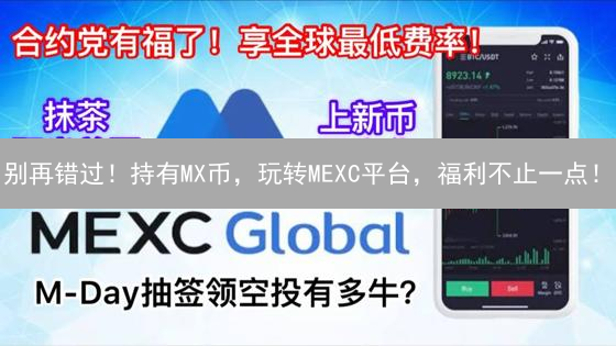 别再错过！持有MX币，玩转MEXC平台，福利不止一点！